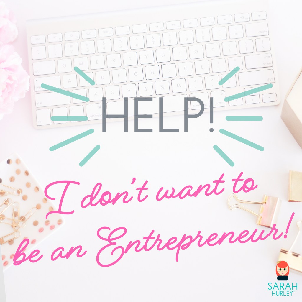 Help! I Don’t Want to Be An&nbsp;Entrepreneur!